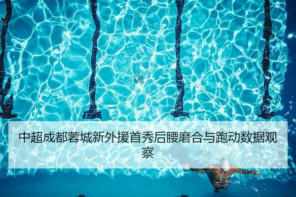 中超成都蓉城新外援首秀后腰磨合与跑动数据观察